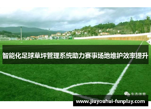 智能化足球草坪管理系统助力赛事场地维护效率提升