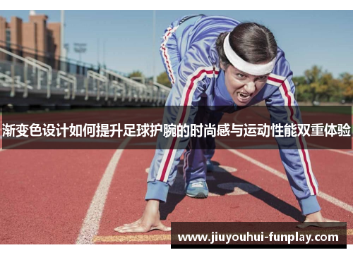 渐变色设计如何提升足球护腕的时尚感与运动性能双重体验